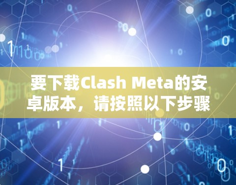 要下载Clash Meta的安卓版本，请按照以下步骤操作