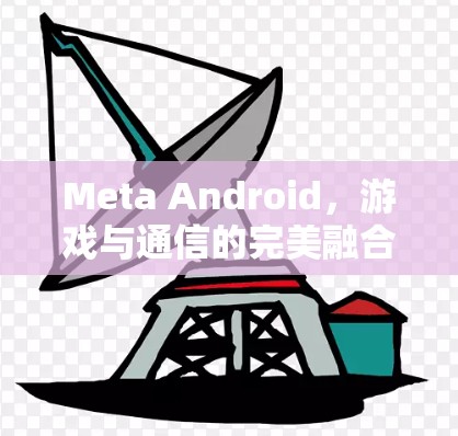 Meta Android，游戏与通信的完美融合