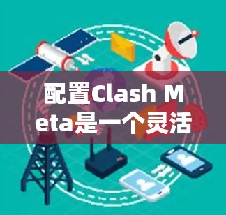 配置Clash Meta是一个灵活且强大的AI控制工具，适合用于多人在线游戏。以下是一个详细的配置步骤指南，适用于不同设备