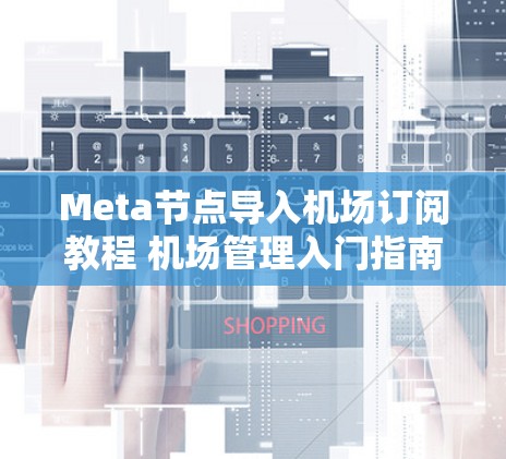 Meta节点导入机场订阅教程 机场管理入门指南