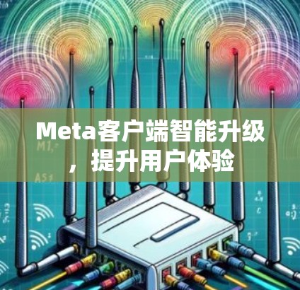Meta客户端智能升级，提升用户体验