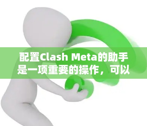 配置Clash Meta的助手是一项重要的操作，可以帮助玩家更好地控制游戏，提升游戏体验。以下是配置Clash Meta助手的步骤