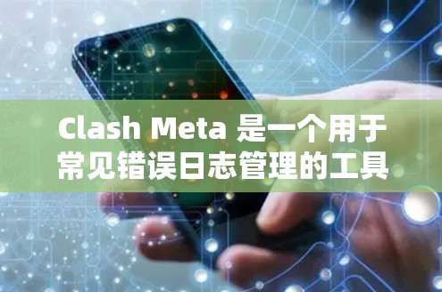 Clash Meta 是一个用于常见错误日志管理的工具，主要功能包括加载错误日志、添加日志记录、管理错误类型和描述，以及监控错误状态。以下是详细的设置步骤