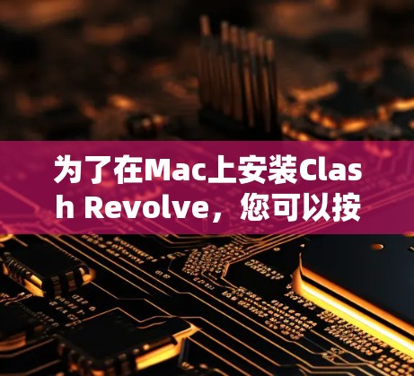 为了在Mac上安装Clash Revolve,您可以按照以下步骤进行