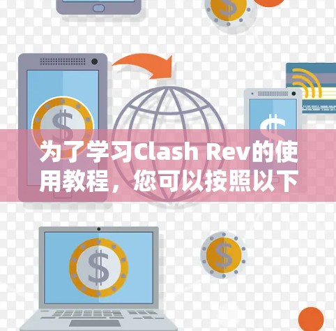 为了学习Clash Rev的使用教程，您可以按照以下步骤进行