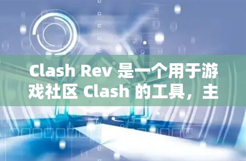 Clash Rev 是一个用于游戏社区 Clash 的工具，主要用于预览和验证游戏内容。以下是详细的步骤和建议