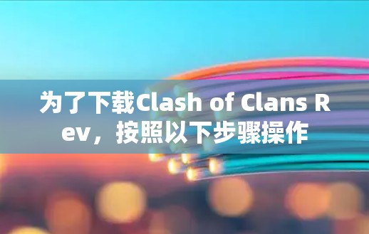 为了下载Clash of Clans Rev，按照以下步骤操作