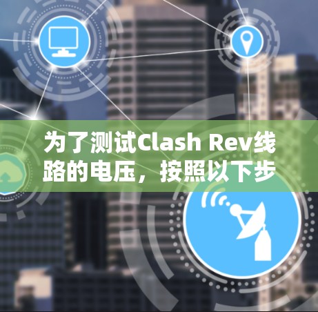 为了测试Clash Rev线路的电压，按照以下步骤进行