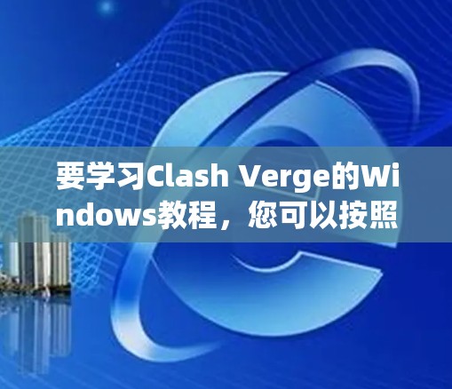 要学习Clash Verge的Windows教程，您可以按照以下步骤进行