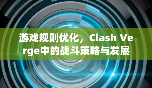 游戏规则优化，Clash Verge中的战斗策略与发展