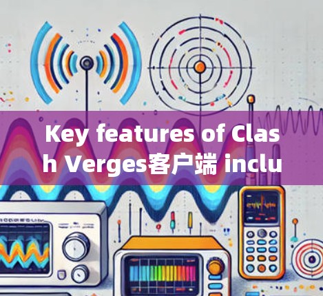 Key features of Clash Verges客户端 include: