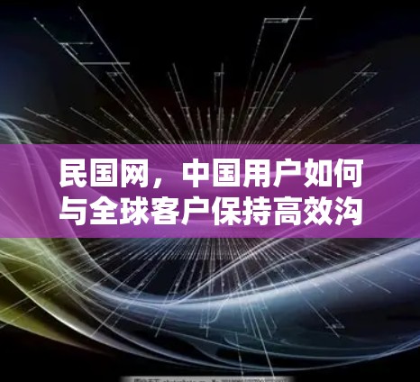 民国网，中国用户如何与全球客户保持高效沟通？