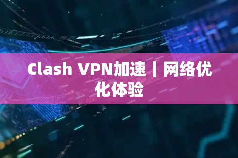 Clash VPN加速｜网络优化体验