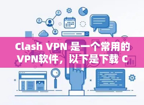 Clash VPN 是一个常用的VPN软件，以下是下载 Clash VPN 的步骤
