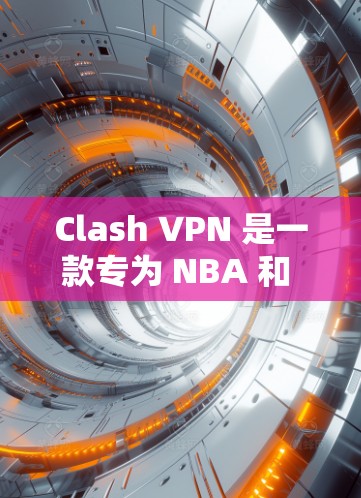 Clash VPN 是一款专为 NBA 和 NBA2K 玩家设计的 VPN 服务，主要用于保护他们的网络环境。以下是其推荐和使用的详细信息