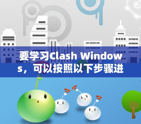 要学习Clash Windows，可以按照以下步骤进行