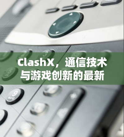 ClashX，通信技术与游戏创新的最新突破
