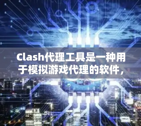 Clash代理工具是一种用于模拟游戏代理的软件，主要用于在PC上运行，模拟不同角色的互动。它支持多种游戏格式，如MOBA、RPG等，并提供多种配置选项以适应不同需求。以下是一些基本的步骤和信息