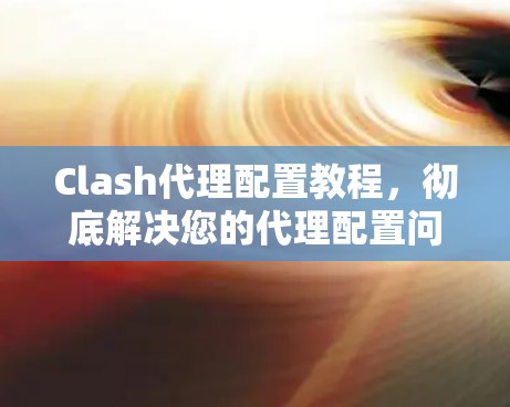Clash代理配置教程，彻底解决您的代理配置问题！