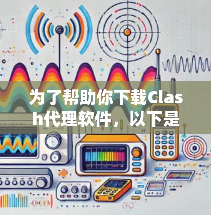为了帮助你下载Clash代理软件，以下是分步骤的指南
