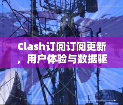 Clash订阅订阅更新，用户体验与数据驱动的未来方向