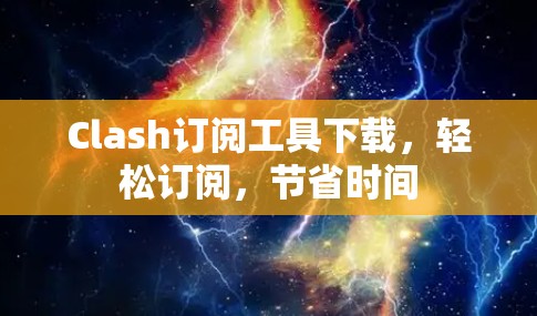 Clash订阅工具下载，轻松订阅，节省时间