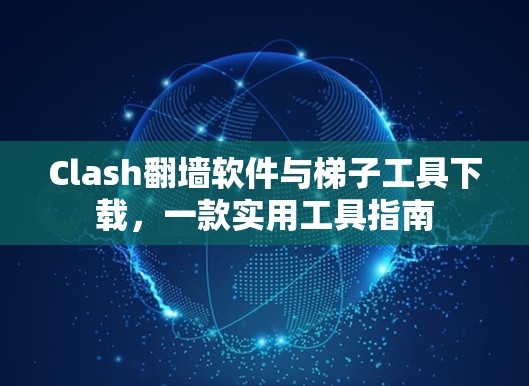 Clash翻墙软件与梯子工具下载，一款实用工具指南