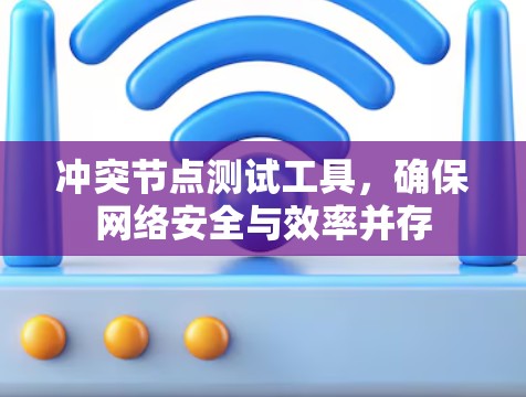 冲突节点测试工具，确保网络安全与效率并存