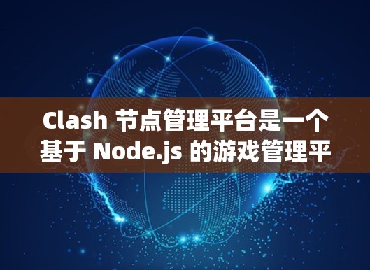 Clash 节点管理平台是一个基于 Node.js 的游戏管理平台，专为构建复杂的游戏场景和结构而设计。以下是其关键点的总结