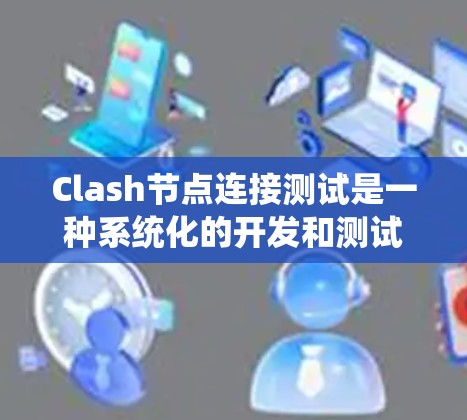 Clash节点连接测试是一种系统化的开发和测试过程，用于确保代码能够正确跨平台运行。以下是详细的步骤说明