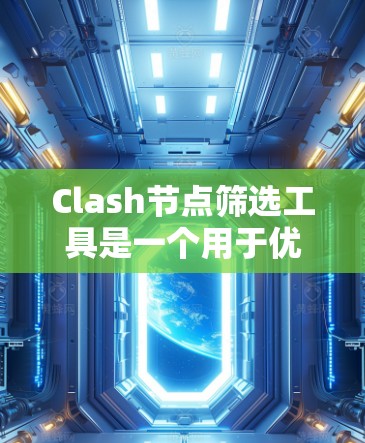 Clash节点筛选工具是一个用于优化网站结构和提高性能的工具，适用于网页开发和网站优化。它通过自动筛选和优化节点，帮助用户减少资源消耗，提高网站的可访问性和加载速度。以下是对Clash的详细介绍