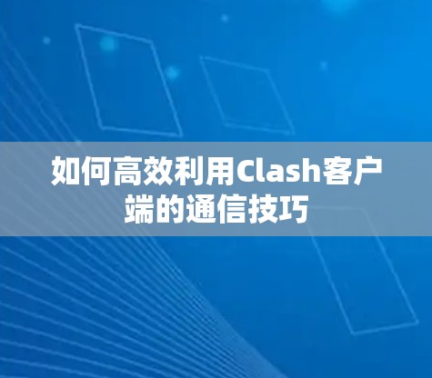 如何高效利用Clash客户端的通信技巧