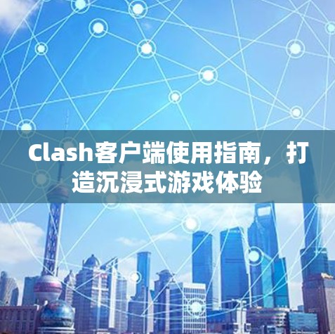 Clash客户端使用指南，打造沉浸式游戏体验