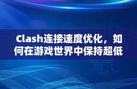 Clash连接速度优化，如何在游戏世界中保持超低延迟