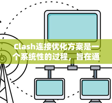Clash连接优化方案是一个系统性的过程，旨在通过调整主键、子键、数据库表结构、查询优化、访问控制和连接方式来提升连接性能。以下是对Clash连接优化方案的总结和优化步骤