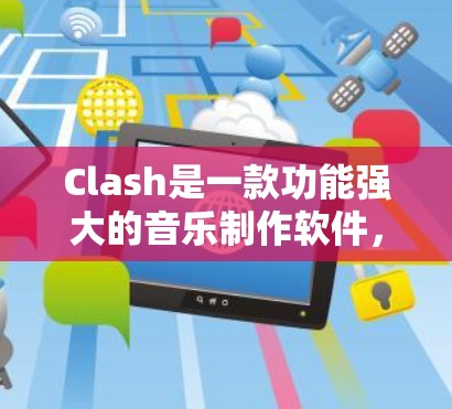 Clash是一款功能强大的音乐制作软件，适合制作音乐文件如M4A、WAV、MP3等。以下是一些使用 Clash的基本方法，帮助您高效地完成音乐制作工作