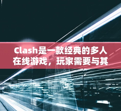 Clash是一款经典的多人在线游戏，玩家需要与其他玩家配合完成任务并获得分数。以下是一些在Clash中常用的技巧，可以帮助你更好地发挥，提升游戏中的表现