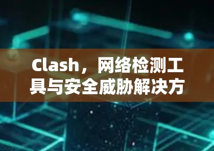 Clash，网络检测工具与安全威胁解决方案