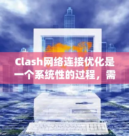 Clash网络连接优化是一个系统性的过程，需要从多个方面进行调整以提升连接效率和稳定性。以下是一步步的优化建议