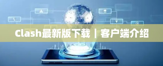 Clash最新版下载｜客户端介绍