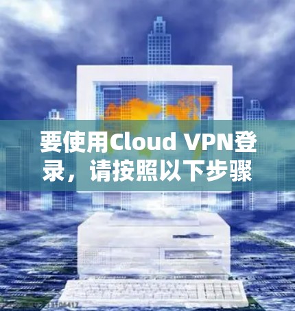 要使用Cloud VPN登录，请按照以下步骤操作