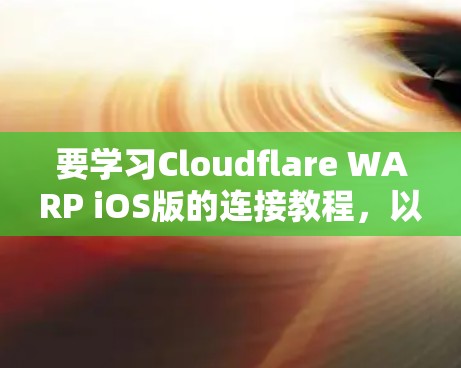 要学习Cloudflare WARP iOS版的连接教程，以下是一个清晰的步骤指南