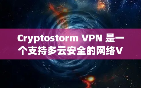 Cryptostorm VPN 是一个支持多云安全的网络VPN工具，用户可以通过其版本更新升级以获取最新的功能和性能优化。以下是关于Cryptostorm VPN版本更新的一些关键信息