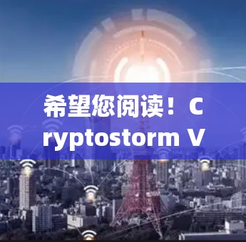 希望您阅读！Cryptostorm VPN，手机端安全、高效、便捷的VPN解决方案！