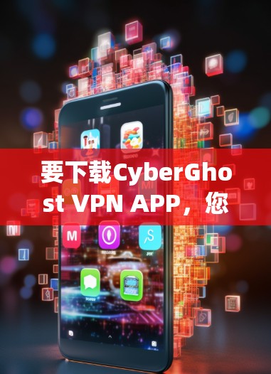 要下载CyberGhost VPN APP，您可以访问其官方网站或应用商店，并按照提示进行下载。以下是详细的步骤