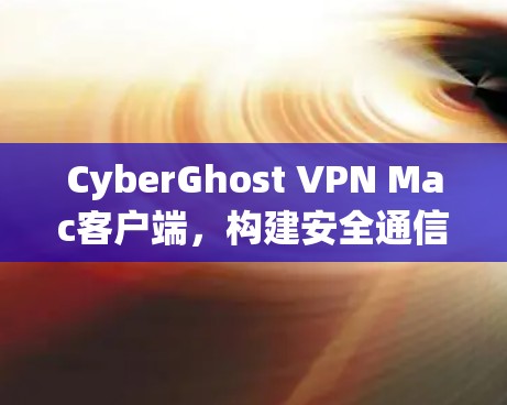 CyberGhost VPN Mac客户端，构建安全通信的基石