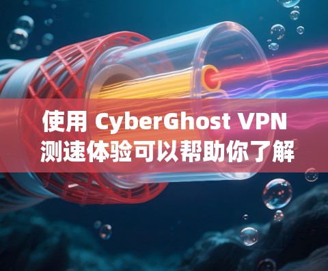 使用 CyberGhost VPN 测速体验可以帮助你了解其在实际使用中的表现。以下是几个测试案例，供你参考