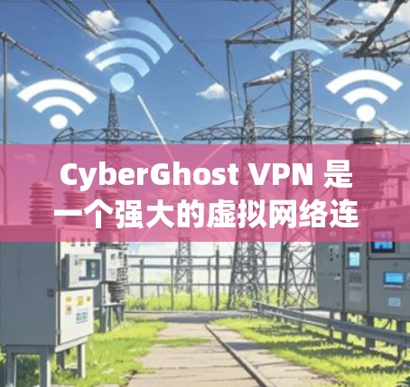 CyberGhost VPN 是一个强大的虚拟网络连接工具，能够过滤掉大量常见网站和IP地址，保护用户的数据安全。以下是使用该工具的步骤说明