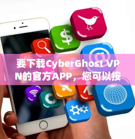要下载CyberGhost VPN的官方APP，您可以按照以下步骤进行