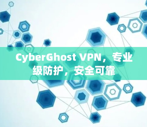 CyberGhost VPN，专业级防护，安全可靠